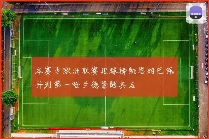 本赛季欧洲联赛进球榜凯恩姆巴佩并列第一哈兰德紧随其后