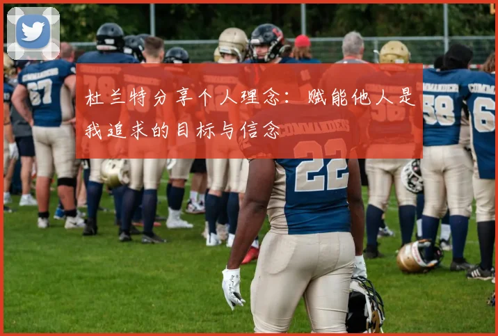 杜兰特分享个人理念：赋能他人是我追求的目标与信念