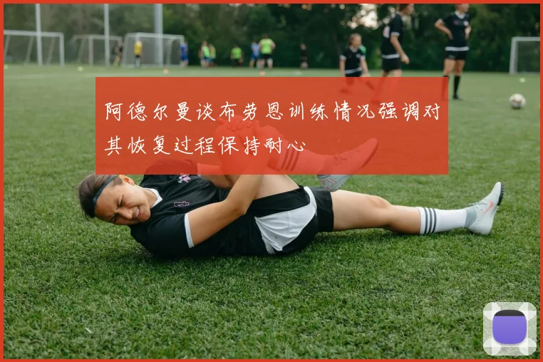 阿德尔曼谈布劳恩训练情况强调对其恢复过程保持耐心
