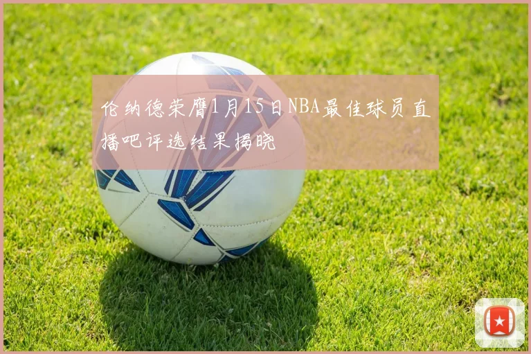 伦纳德荣膺1月15日NBA最佳球员直播吧评选结果揭晓