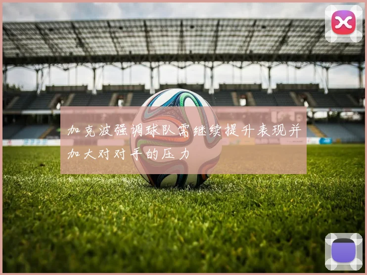 加克波强调球队需继续提升表现并加大对对手的压力