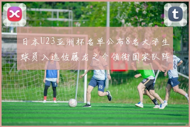 日本U23亚洲杯名单公布8名大学生球员入选佐藤龙之介领衔国家队阵容