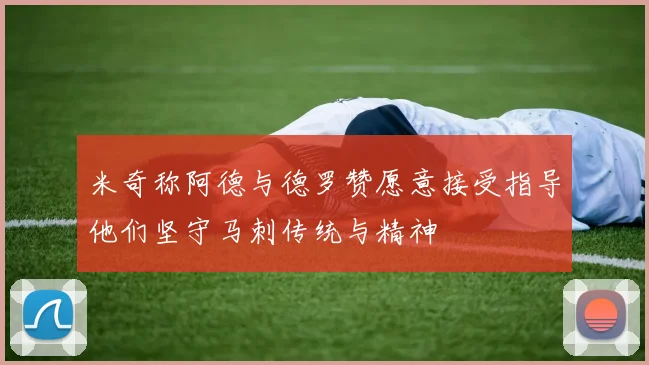 米奇称阿德与德罗赞愿意接受指导他们坚守马刺传统与精神