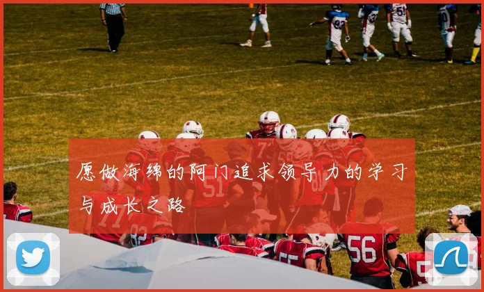 愿做海绵的阿门追求领导力的学习与成长之路