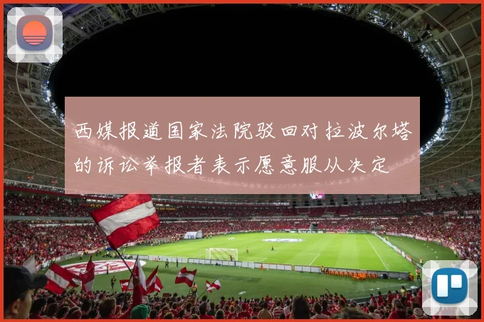 西媒报道国家法院驳回对拉波尔塔的诉讼举报者表示愿意服从决定