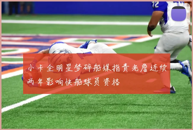 小卡全明星梦碎船媒指责老詹连续两年影响快船球员资格