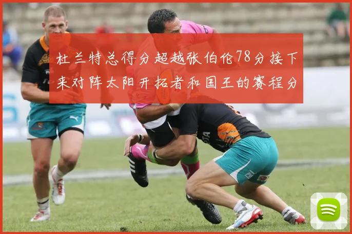 杜兰特总得分超越张伯伦78分接下来对阵太阳开拓者和国王的赛程分析