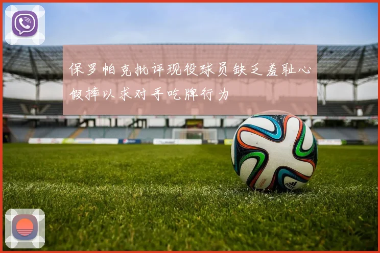保罗帕克批评现役球员缺乏羞耻心假摔以求对手吃牌行为