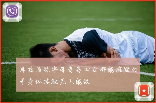 库兹马称字母哥每回合都能摧毁对手身体接触无人能敌