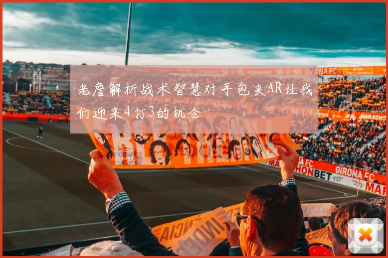 老詹解析战术智慧对手包夹AR让我们迎来4打3的机会
