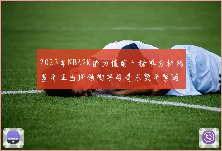 2023年NBA2K能力值前十榜单分析约基奇亚当斯领衔字母哥东契奇紧随其后