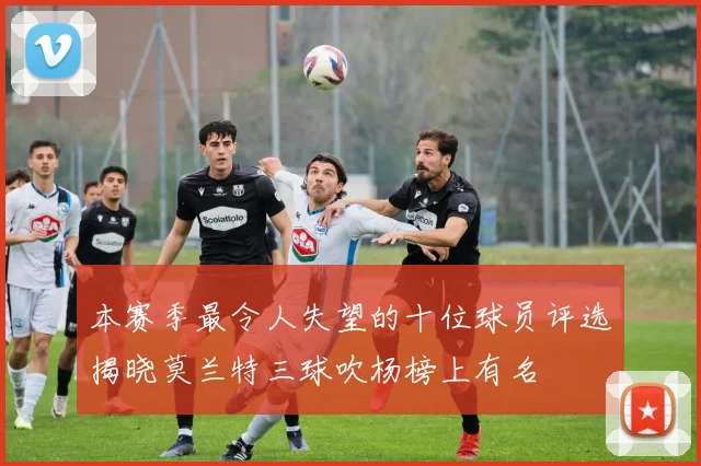 本赛季最令人失望的十位球员评选揭晓莫兰特三球吹杨榜上有名