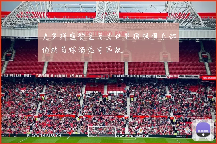 克罗斯盛赞皇马为世界顶级俱乐部伯纳乌球场无可匹敌