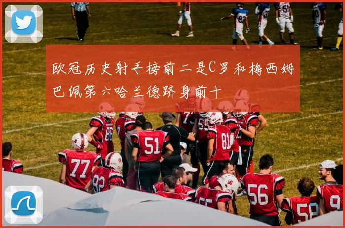 欧冠历史射手榜前二是C罗和梅西姆巴佩第六哈兰德跻身前十