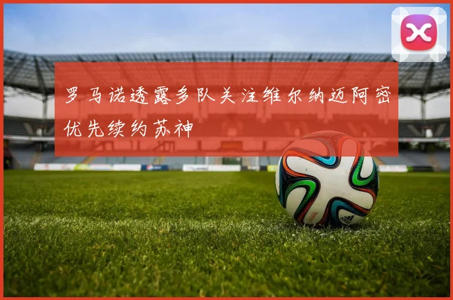 罗马诺透露多队关注维尔纳迈阿密优先续约苏神