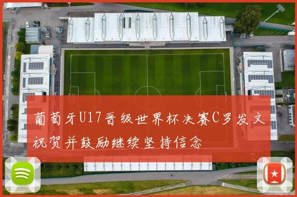 葡萄牙U17晋级世界杯决赛C罗发文祝贺并鼓励继续坚持信念