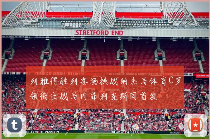利雅得胜利客场挑战纳杰马体育C罗领衔出战马内菲利克斯同首发