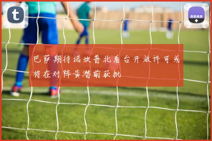 巴萨期待诺坎普北看台开放许可或将在对阵黄潜前获批